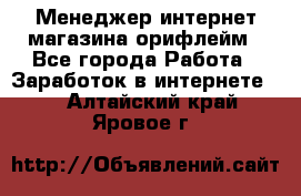 Менеджер интернет-магазина орифлейм - Все города Работа » Заработок в интернете   . Алтайский край,Яровое г.